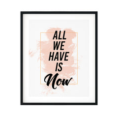 All We Have Is Now UNFRAMED Print Inspirational Wall Art