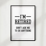 I'm Retired Don't Ask Me Anything UNFRAMED Print Décor Wall Art