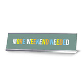 More Weekend Needed, Colored Silver Frame Desk Sign (2 x 8")