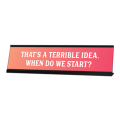 That's a Terrible Idea. When Do We Start? Peach Desk Sign (2 x 8")