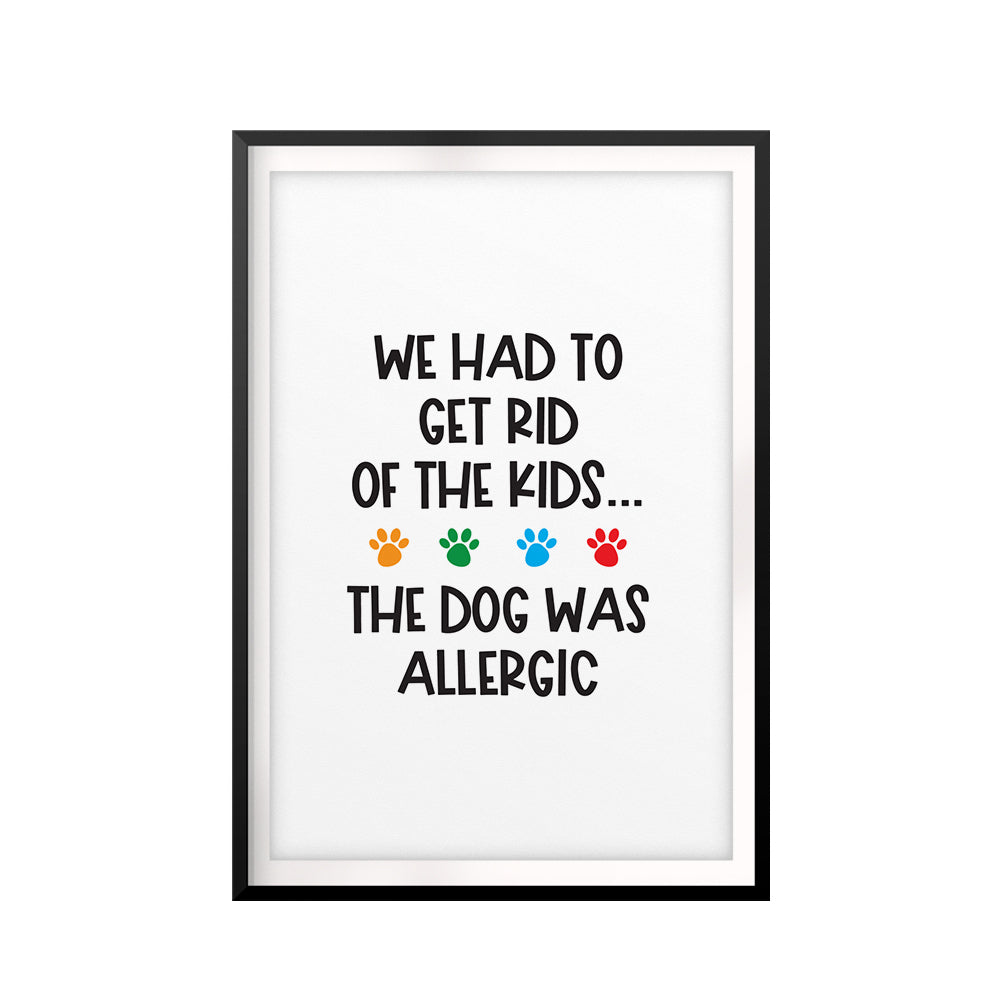 We Had To Get Rid Of The Kids...The Dog Was Allergic UNFRAMED Print New Novelty Wall Art