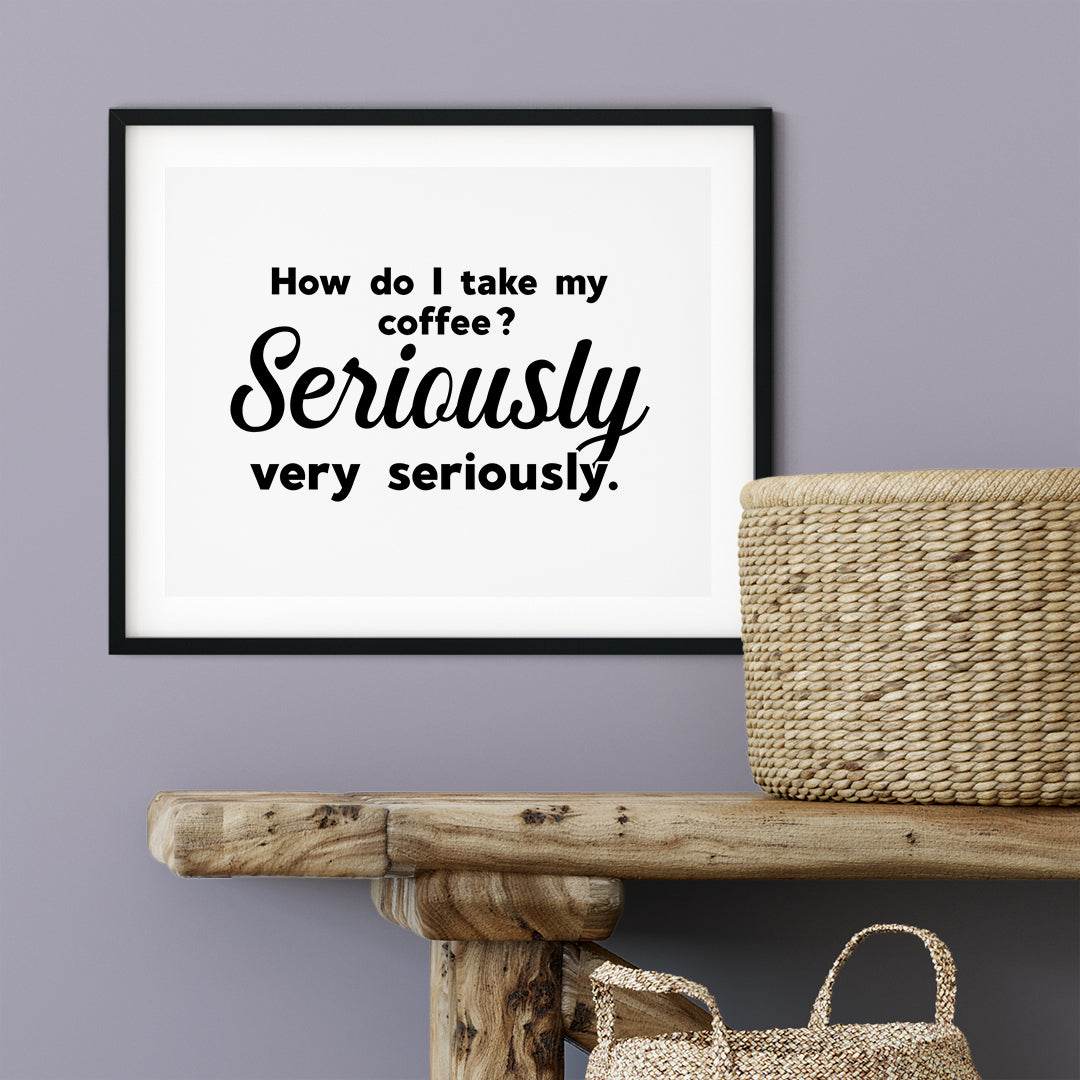 How Do I Take My Coffee. Seriously, Very Seriously UNFRAMED Print Coffee Bar Decor Wall Art