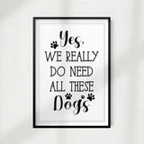 Yes, We Really Do Need All These Dogs UNFRAMED Print Home Décor, Pet Lover Gift, Quote Wall Art