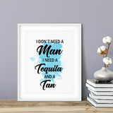 I Don't Need A Man I Need Tequila And A Tan UNFRAMED Print Novelty Decor Wall Art