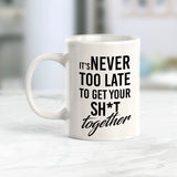 It's Never Too Late To Get Your Shit Together Coffee Mug