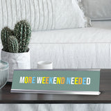 More Weekend Needed, Colored Silver Frame Desk Sign (2 x 8")