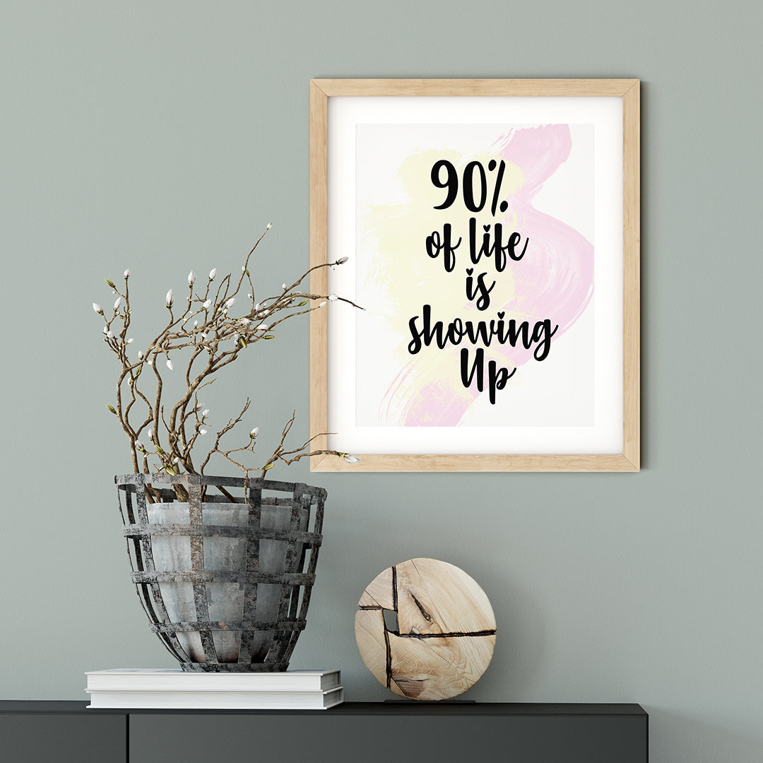 90% Of Life Is Showing Up UNFRAMED Print Inspirational Wall Art