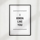 I Kinda Like You UNFRAMED Print Home Décor, Quote Wall Art