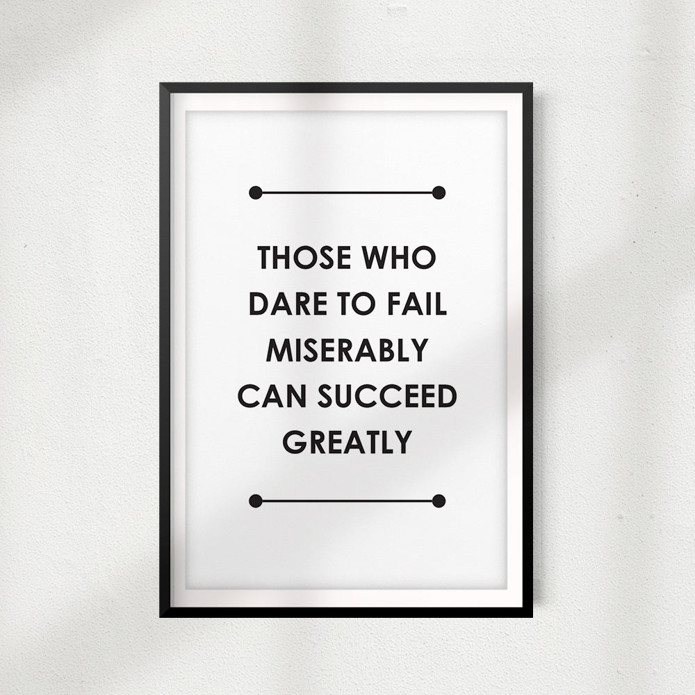 Those Who Dare To Fail Miserably Can Succeed Greatly UNFRAMED Print Quote Wall Art