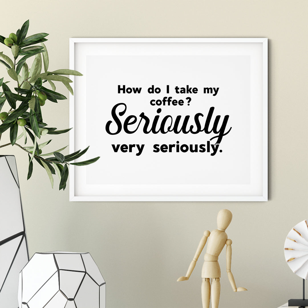 How Do I Take My Coffee. Seriously, Very Seriously UNFRAMED Print Coffee Bar Decor Wall Art