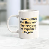 I Have Neither The Time Nor The Crayons To Explain It To You Coffee Mug