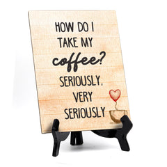 How do I Take My Coffee? Seriously, Very Seriously Table or Counter Sign with Easel Stand, 6" x 8"
