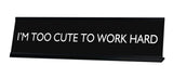 I'M TOO CUTE TO WORK HARD Novelty Desk Sign