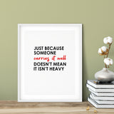 Just Because Someone Carries It Well Doesn't Mean It Isn't Heavy UNFRAMED Print Inspirational Wall Art