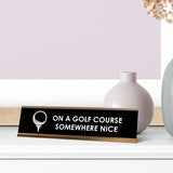 On A Golf Course Somewhere Nice Desk Sign, novelty nameplate (2 x 8")
