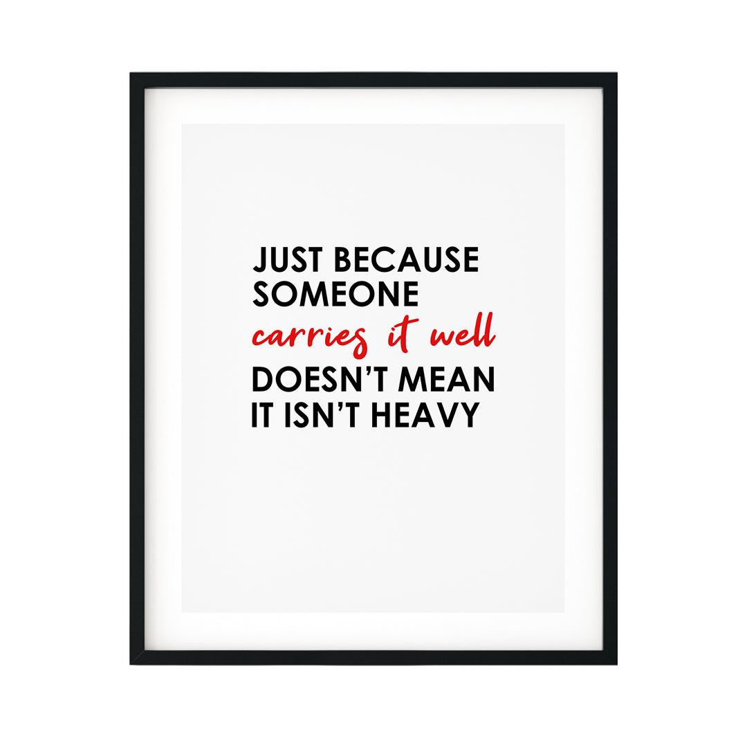Just Because Someone Carries It Well Doesn't Mean It Isn't Heavy UNFRAMED Print Inspirational Wall Art