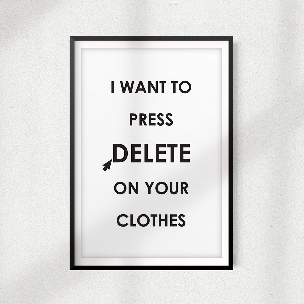 I Want To Press Delete On Your Clothes UNFRAMED Print Home Décor, Quote Wall Art