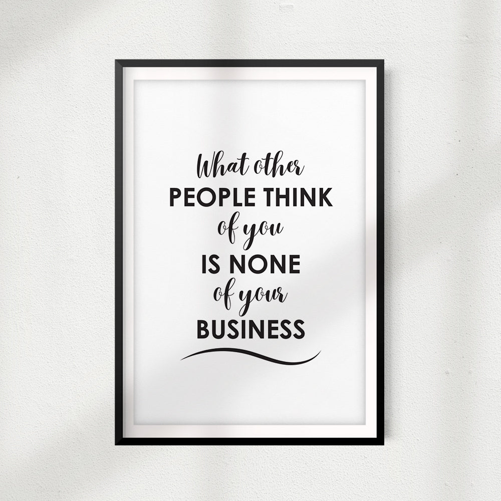 What Other People Think Of You Is None Of Your Business UNFRAMED Print Quote Wall Art