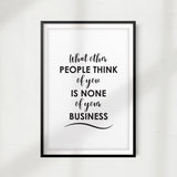 What Other People Think Of You Is None Of Your Business UNFRAMED Print Quote Wall Art
