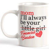 Mom I'll Always Be Your Little Girl Financial Burden Coffee Mug