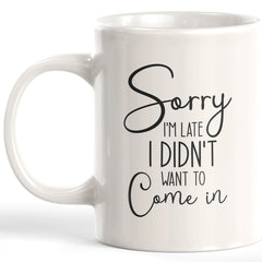 Sorry I'm Late I Didn't Want To Come In Coffee Mug