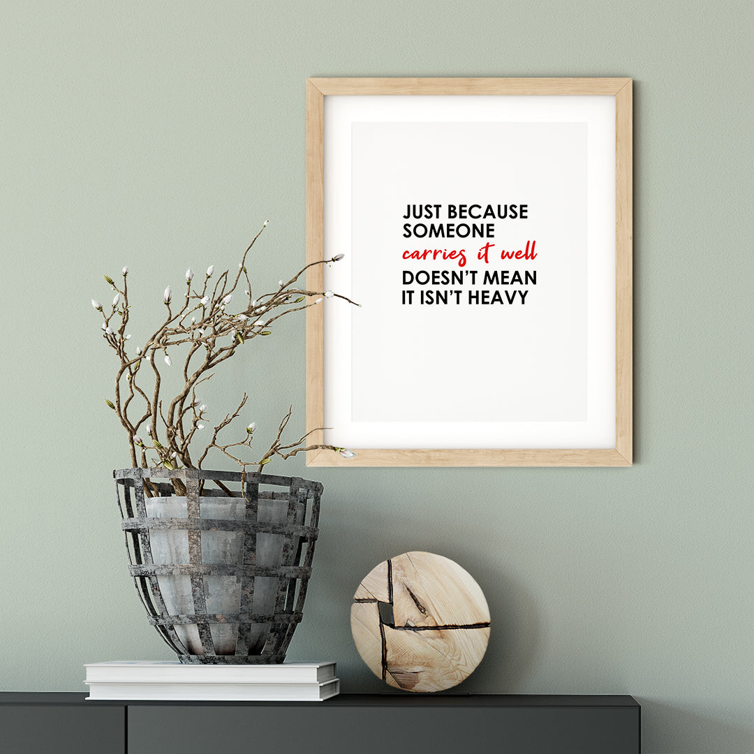 Just Because Someone Carries It Well Doesn't Mean It Isn't Heavy UNFRAMED Print Inspirational Wall Art