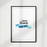 Good Things Take Time UNFRAMED Print New Novelty Wall Art