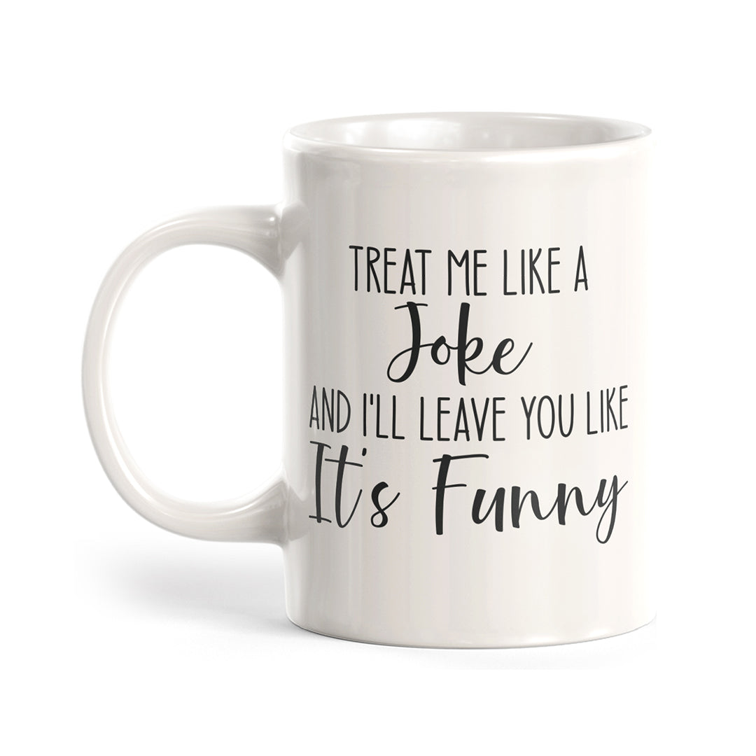Treat Me Like A Joke and I'll Leave You Like It's Funny Coffee Mug