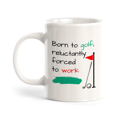 Born to golf, reluctantly forced to work, Novelty Coffee Mug Drinkware Gift