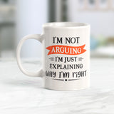 I'm Not Arguing I'm Just Explaining Why I'm Right Coffee Mug