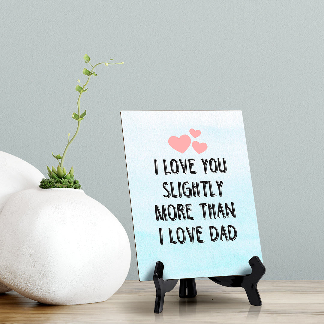 I love you slightly more than I love Dad Table or Counter Sign with Easel Stand, 6" x 8"