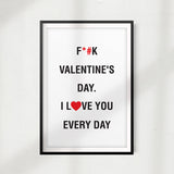 F*#k Valentine's Day. I Love You Every Day UNFRAMED Print Home Décor, Quote Wall Art