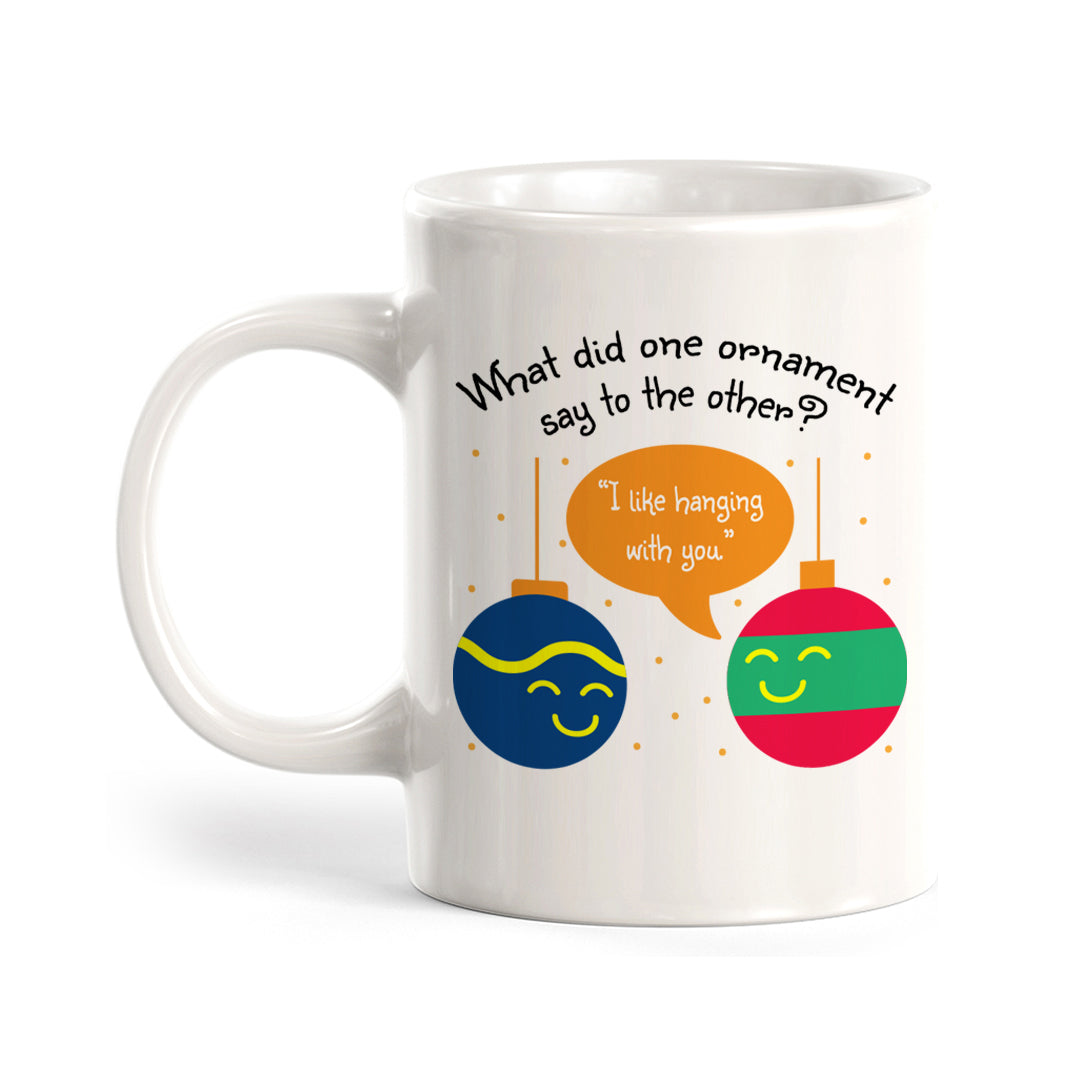 What Did One Ornament Say To The Other? "I Like Hanging With You" Christmas Coffee Mug