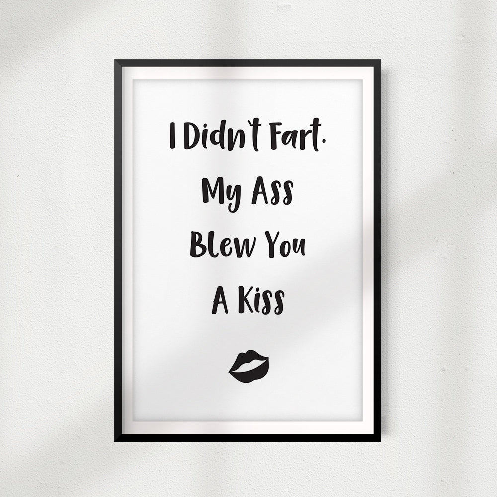I Didn't Fart My Ass Blew You A Kiss UNFRAMED Print Home Décor, Quote Wall Art