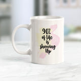 90% Of Life Is Showing Up Coffee Mug