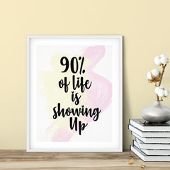 90% Of Life Is Showing Up UNFRAMED Print Inspirational Wall Art