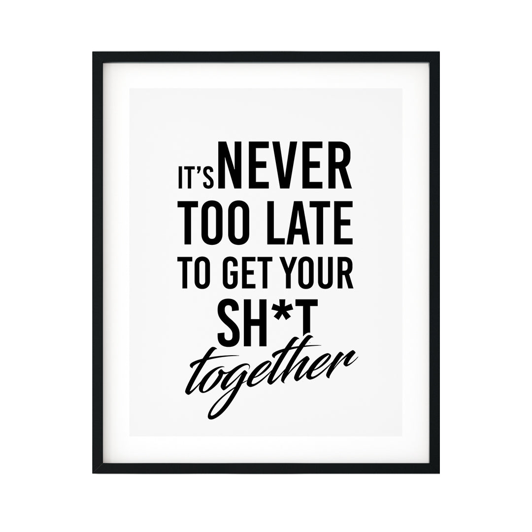 It's Never Too Late To Get Your Sh*t Together UNFRAMED Print Novelty Decor Wall Art