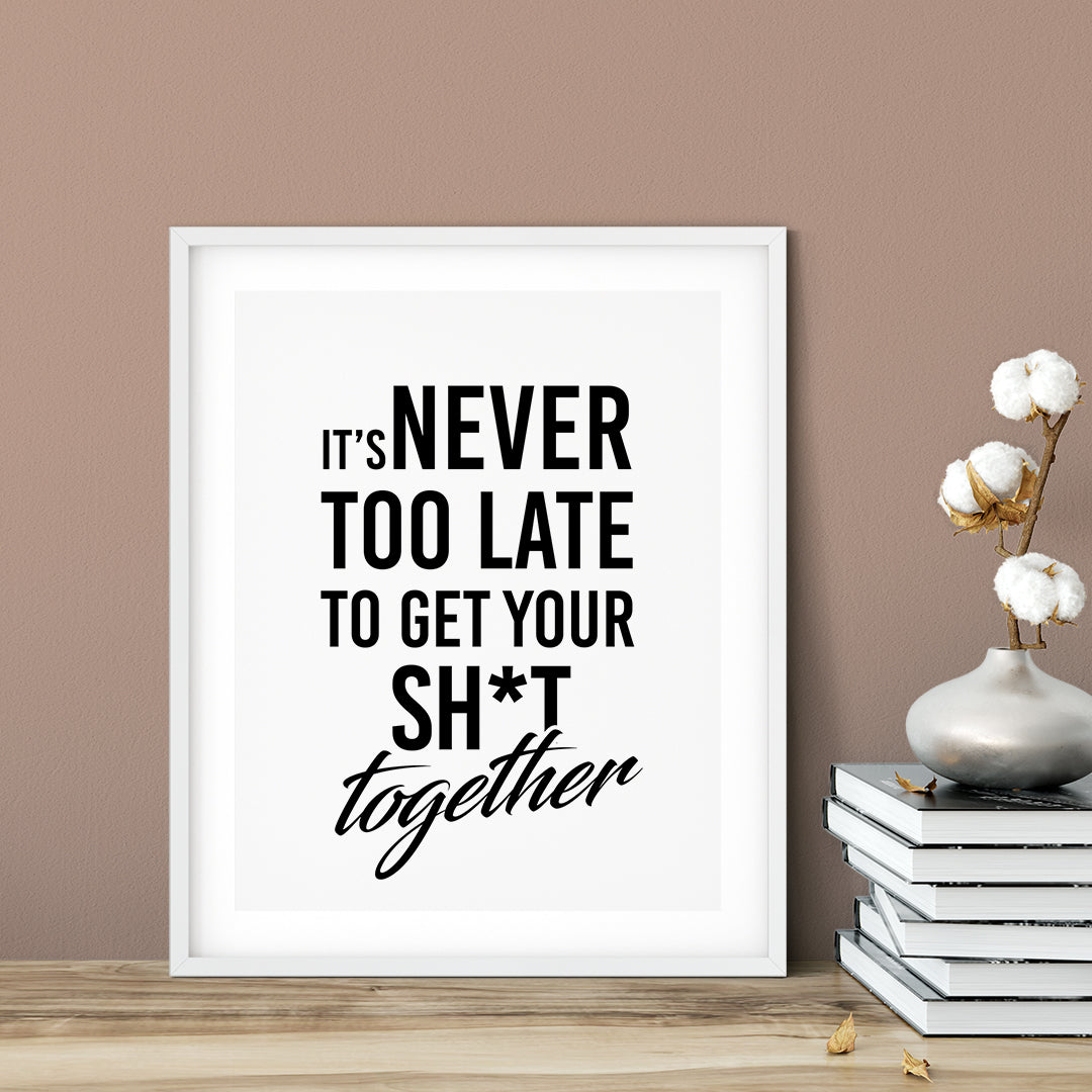 It's Never Too Late To Get Your Sh*t Together UNFRAMED Print Novelty Decor Wall Art