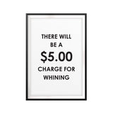 There Will Be A $5.00 Charge For Whining UNFRAMED Print Funny Quote Wall Art