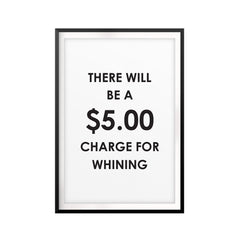 There Will Be A $5.00 Charge For Whining UNFRAMED Print Funny Quote Wall Art