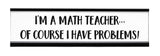 Signs ByLITA I'm A Math Teacher I Have Problems Novelty Desk Sign