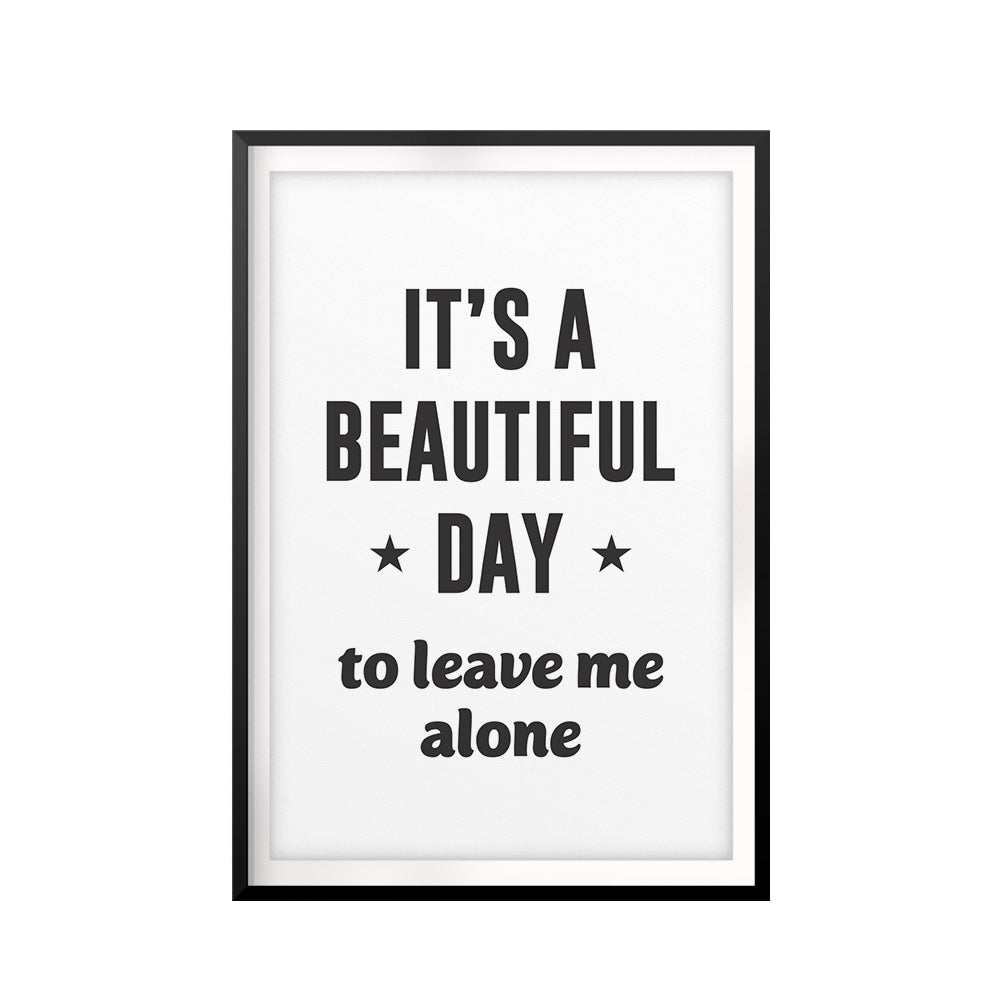 It's A Beautiful Day To Leave Me Alone UNFRAMED Print Inspirational Wall Art