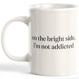 On The Bright Side, I'm Not Addicted Coffee Mug