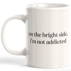 On The Bright Side, I'm Not Addicted Coffee Mug