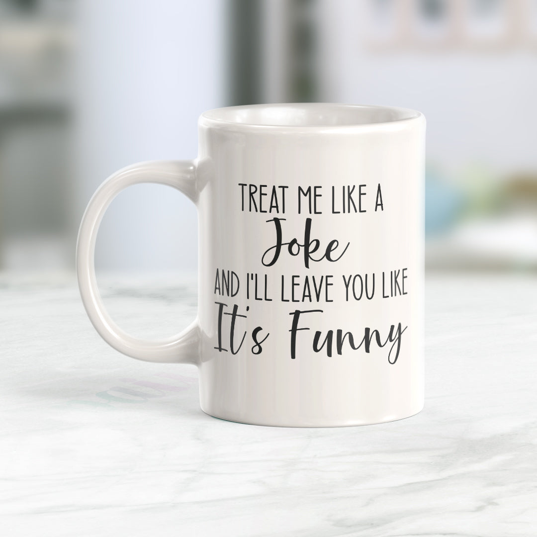 Treat Me Like A Joke and I'll Leave You Like It's Funny Coffee Mug