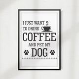 I Just Want To Drink Coffee And Pet My Dog UNFRAMED Print Home Décor, Pet Lover Gift, Quote Wall Art