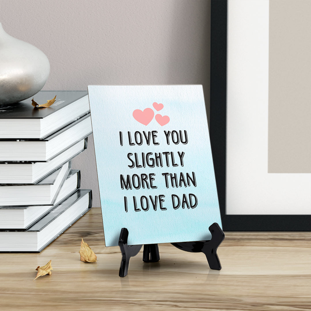 I love you slightly more than I love Dad Table or Counter Sign with Easel Stand, 6" x 8"