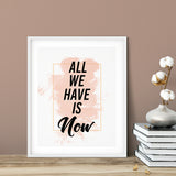 All We Have Is Now UNFRAMED Print Inspirational Wall Art