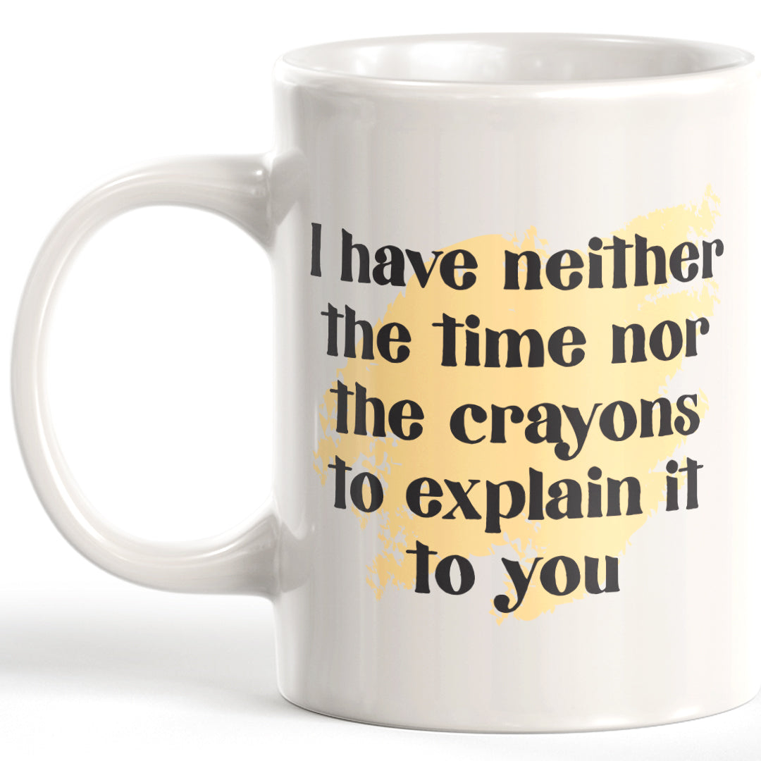 I Have Neither The Time Nor The Crayons To Explain It To You Coffee Mug
