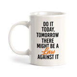 Do It Today. Tomorrow There Might Be A Law Against It Coffee Mug